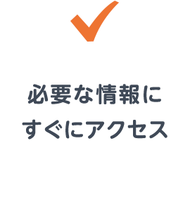 必要な情報にすぐにアクセス